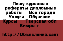 Пишу курсовые рефераты дипломные работы  - Все города Услуги » Обучение. Курсы   . Тверская обл.,Кимры г.